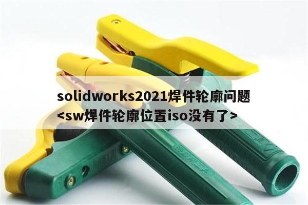 solidworks2021焊件轮廓问题