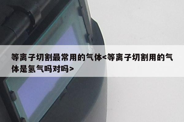 等离子切割最常用的气体