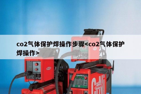 co2气体保护焊操作步骤