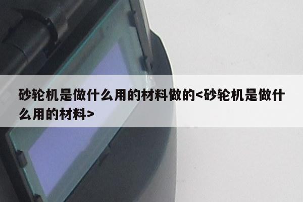 砂轮机是做什么用的材料做的