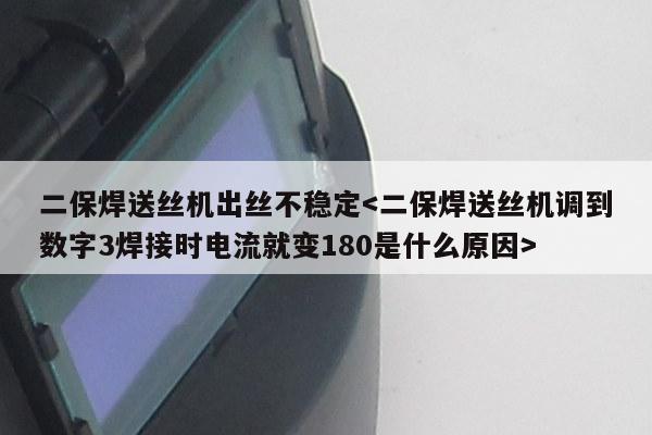 二保焊送丝机出丝不稳定