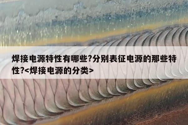 焊接电源特性有哪些?分别表征电源的那些特性?