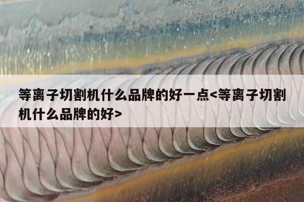 等离子切割机什么品牌的好一点