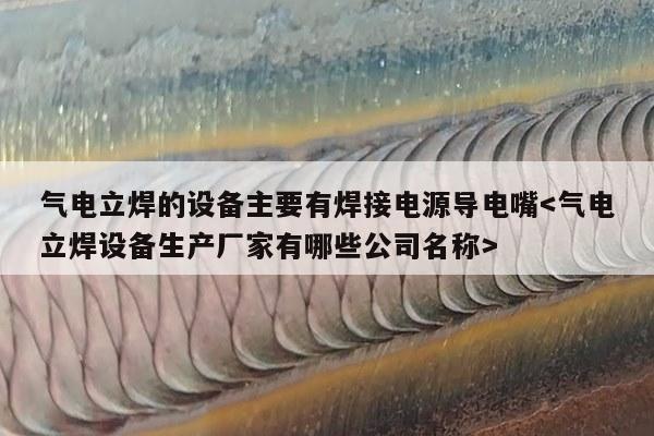 气电立焊的设备主要有焊接电源导电嘴