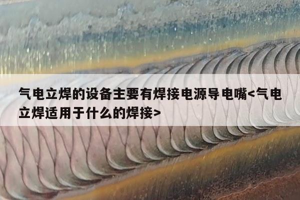 气电立焊的设备主要有焊接电源导电嘴