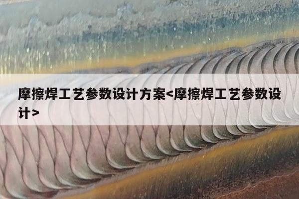 摩擦焊工艺参数设计方案