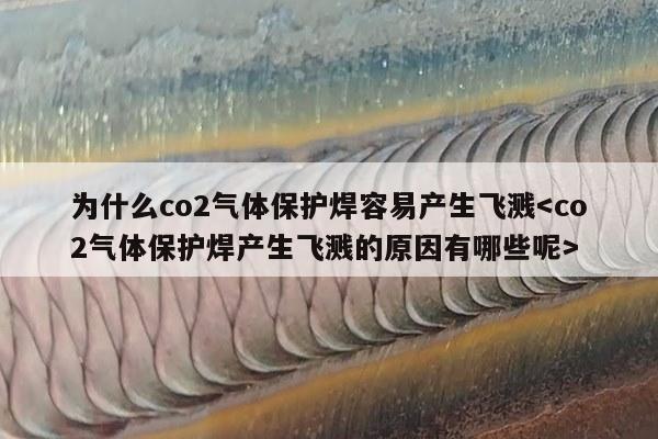 为什么co2气体保护焊容易产生飞溅