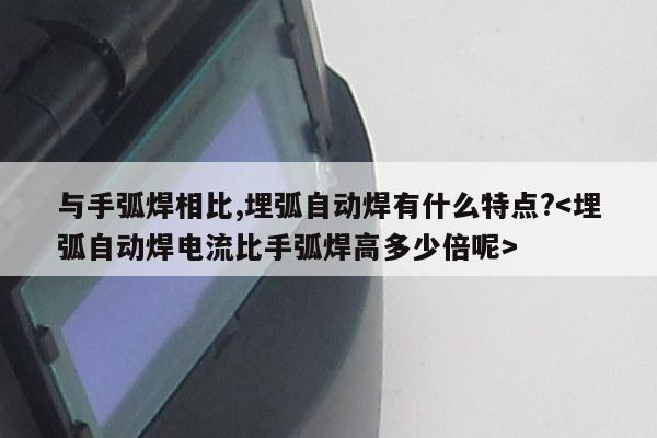 与手弧焊相比,埋弧自动焊有什么特点?