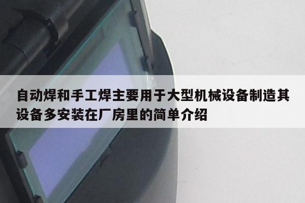 自动焊和手工焊主要用于大型机械设备制造其设备多安装在厂房里的简单介绍