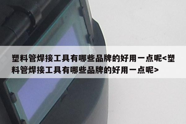 塑料管焊接工具有哪些品牌的好用一点呢