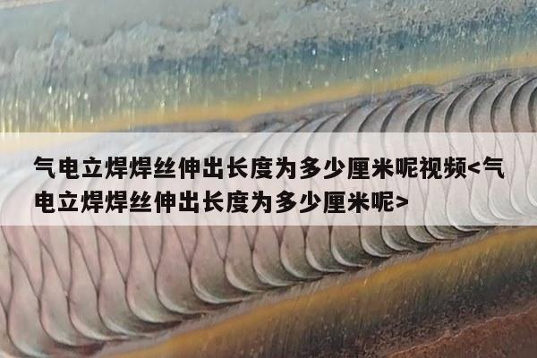 气电立焊焊丝伸出长度为多少厘米呢视频