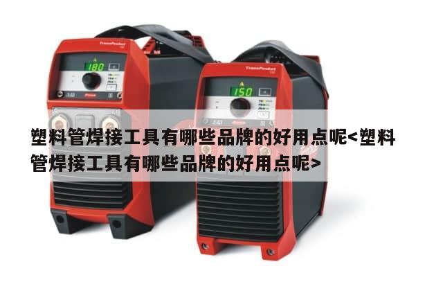 塑料管焊接工具有哪些品牌的好用点呢