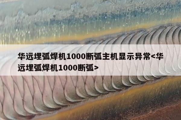 华远埋弧焊机1000断弧主机显示异常