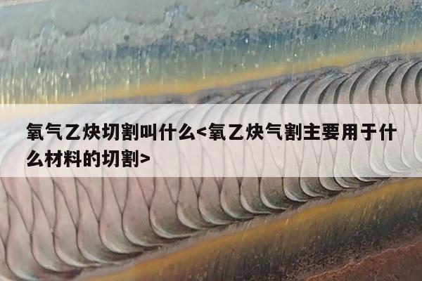 氧气乙炔切割叫什么