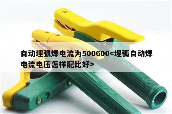 自动埋弧焊电流为500600