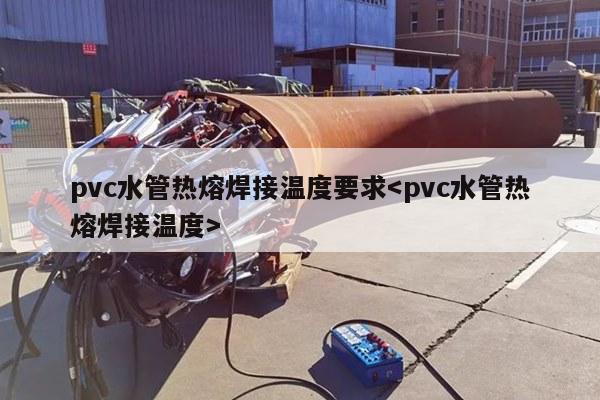 pvc水管热熔焊接温度要求