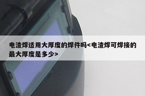 电渣焊适用大厚度的焊件吗