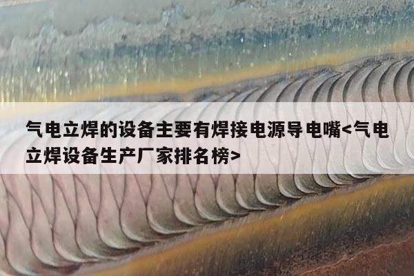 气电立焊的设备主要有焊接电源导电嘴