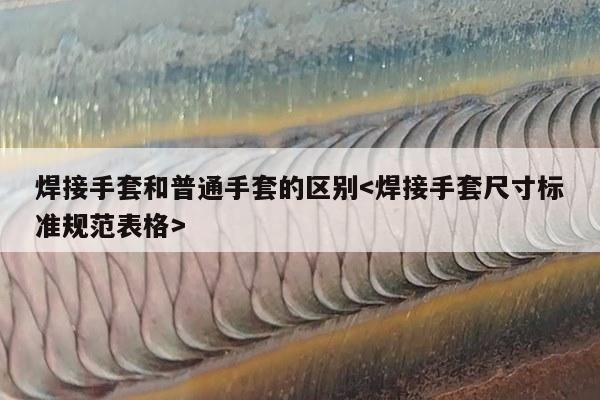 焊接手套和普通手套的区别