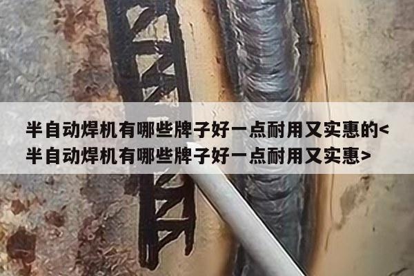 半自动焊机有哪些牌子好一点耐用又实惠的