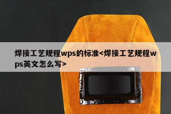 焊接工艺规程wps的标准