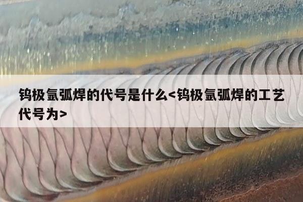 钨极氩弧焊的代号是什么