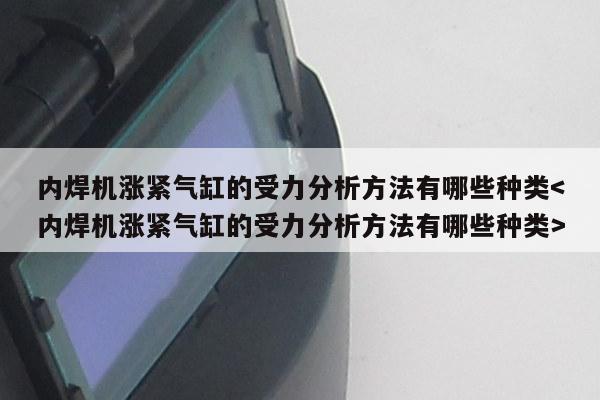 内焊机涨紧气缸的受力分析方法有哪些种类