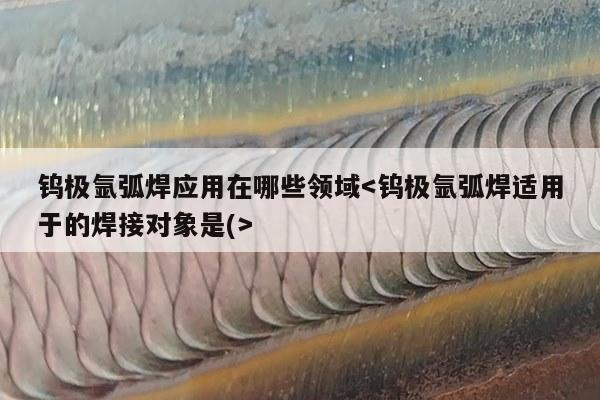 钨极氩弧焊应用在哪些领域