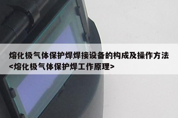 熔化极气体保护焊焊接设备的构成及操作方法