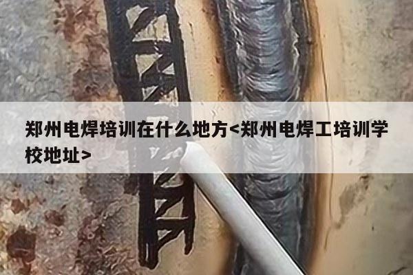 郑州电焊培训在什么地方